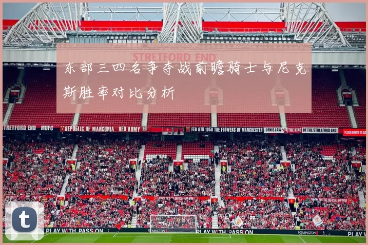 东部三四名争夺战前瞻骑士与尼克斯胜率对比分析