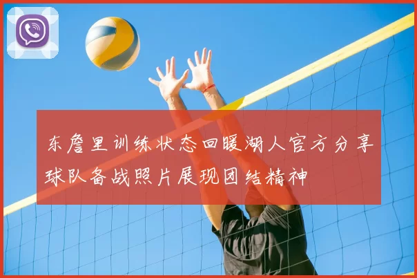 东詹里训练状态回暖湖人官方分享球队备战照片展现团结精神