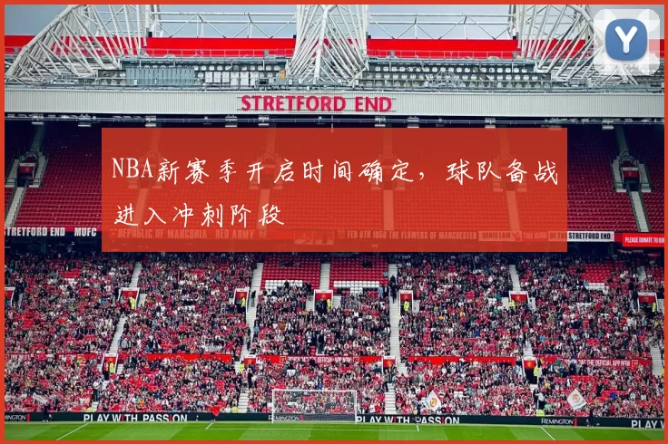 NBA新赛季开启时间确定,球队备战进入冲刺阶段