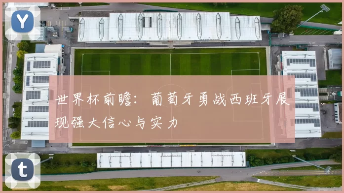 世界杯前瞻:葡萄牙勇战西班牙展现强大信心与实力
