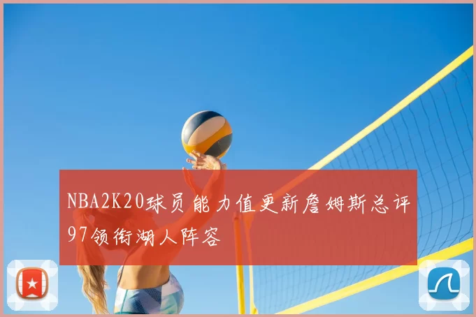 NBA2K20球员能力值更新詹姆斯总评97领衔湖人阵容