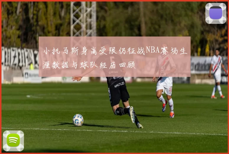 小托马斯身高受限仍征战NBA赛场生涯数据与球队经历回顾