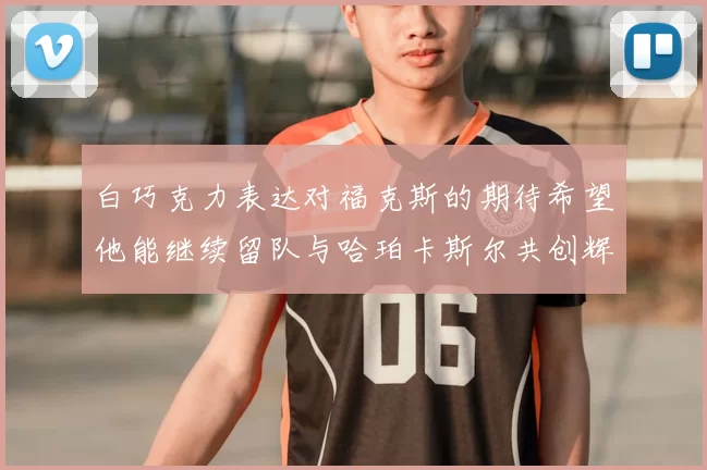 白巧克力表达对福克斯的期待希望他能继续留队与哈珀卡斯尔共创辉煌