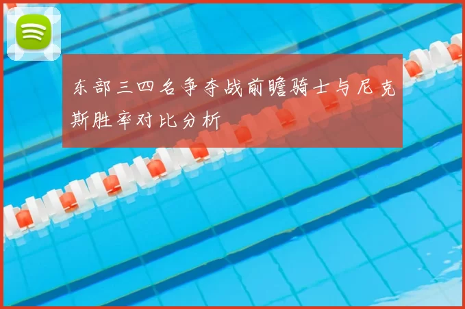 东部三四名争夺战前瞻骑士与尼克斯胜率对比分析