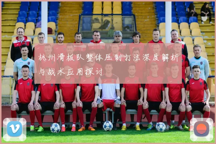 杭州滑板队整体压制打法深度解析与战术应用探讨