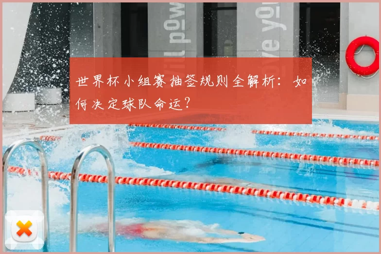 世界杯小组赛抽签规则全解析:如何决定球队命运?