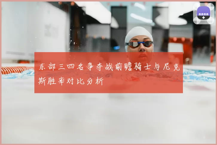 东部三四名争夺战前瞻骑士与尼克斯胜率对比分析