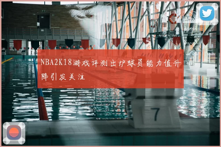 NBA2K18游戏评测出炉球员能力值升降引发关注