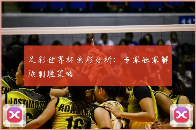 足彩世界杯竞彩分析：专家独家解读制胜策略