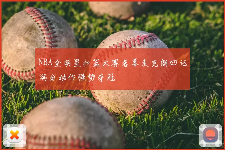 NBA全明星扣篮大赛落幕麦克朗四记满分动作强势夺冠