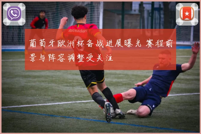 葡萄牙欧洲杯备战进展曝光 赛程前景与阵容调整受关注