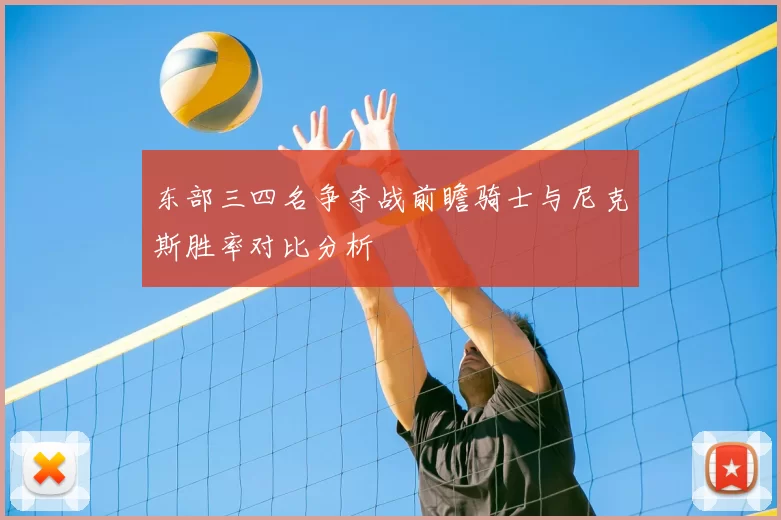 东部三四名争夺战前瞻骑士与尼克斯胜率对比分析