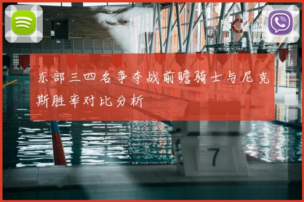 东部三四名争夺战前瞻骑士与尼克斯胜率对比分析