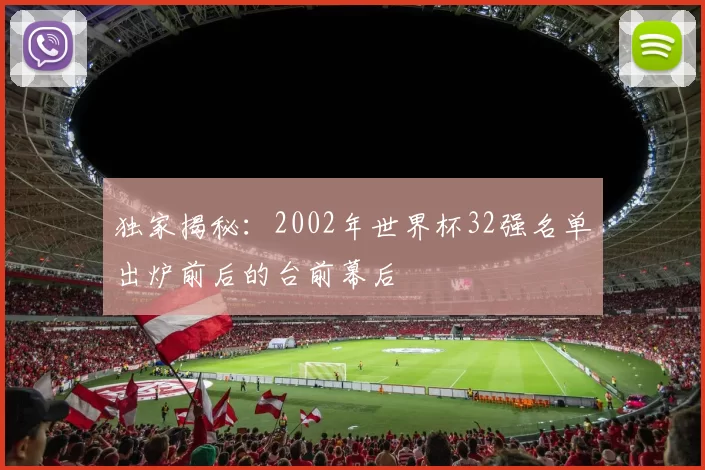 独家揭秘:2002年世界杯32强名单出炉前后的台前幕后
