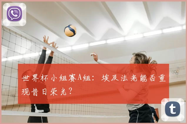 世界杯小组赛A组:埃及法老能否重现昔日荣光?