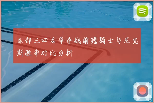 东部三四名争夺战前瞻骑士与尼克斯胜率对比分析