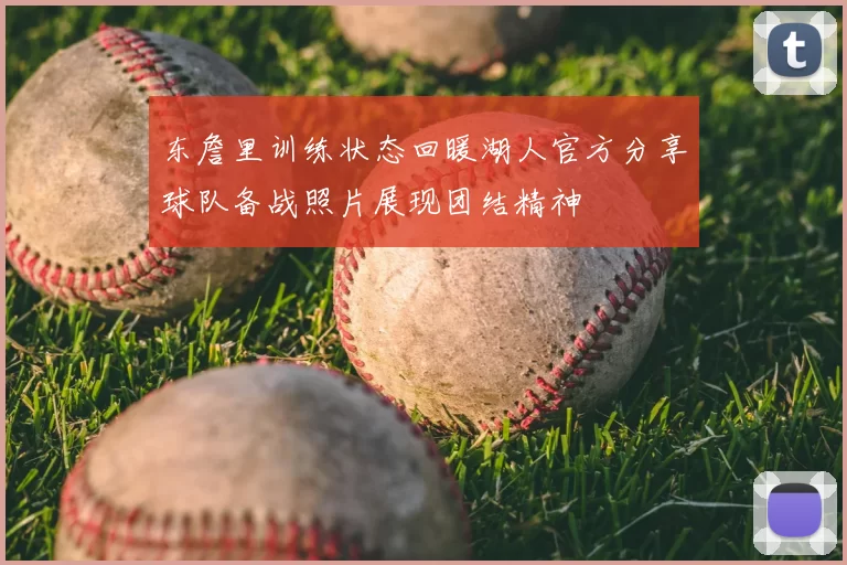 东詹里训练状态回暖湖人官方分享球队备战照片展现团结精神