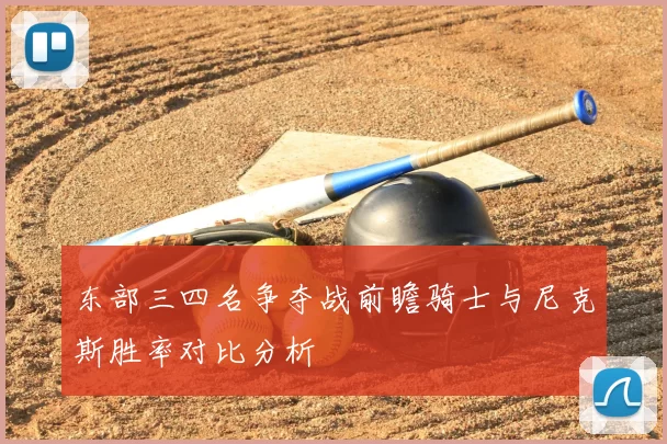 东部三四名争夺战前瞻骑士与尼克斯胜率对比分析