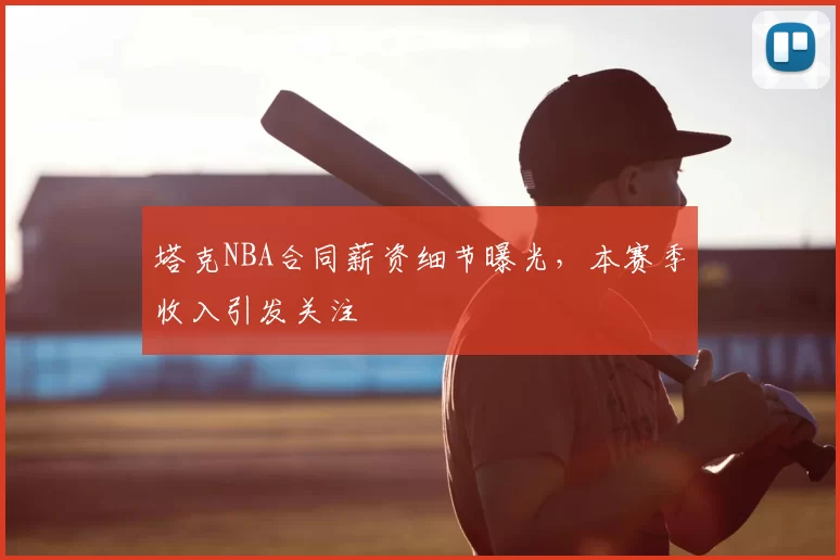 塔克NBA合同薪资细节曝光，本赛季收入引发关注