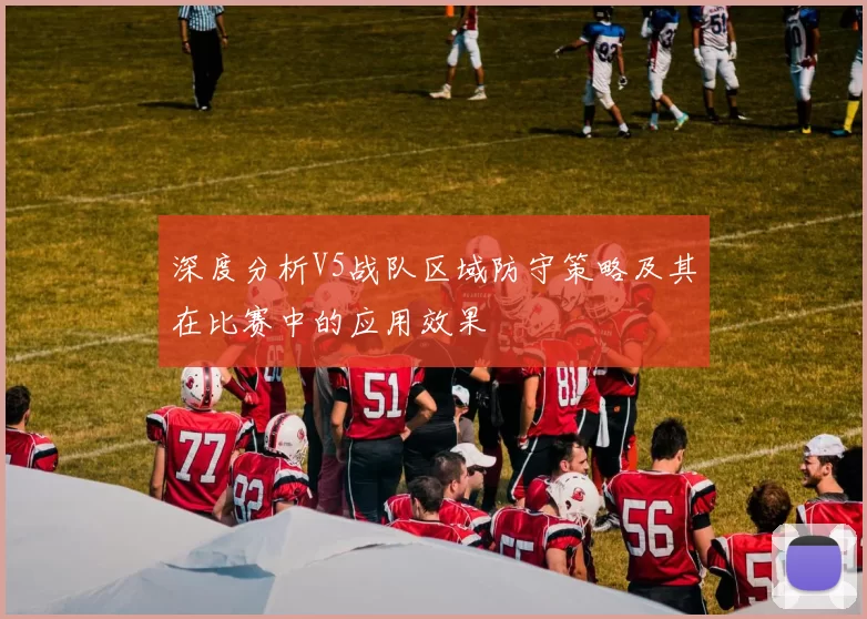 深度分析V5战队区域防守策略及其在比赛中的应用效果
