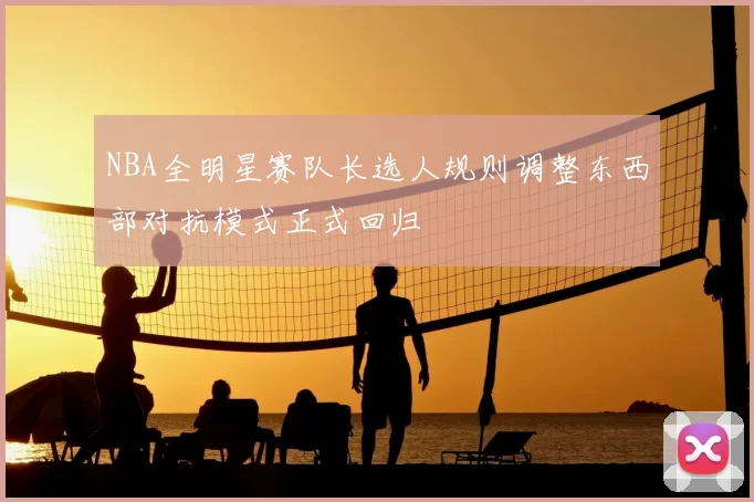 NBA全明星赛队长选人规则调整东西部对抗模式正式回归