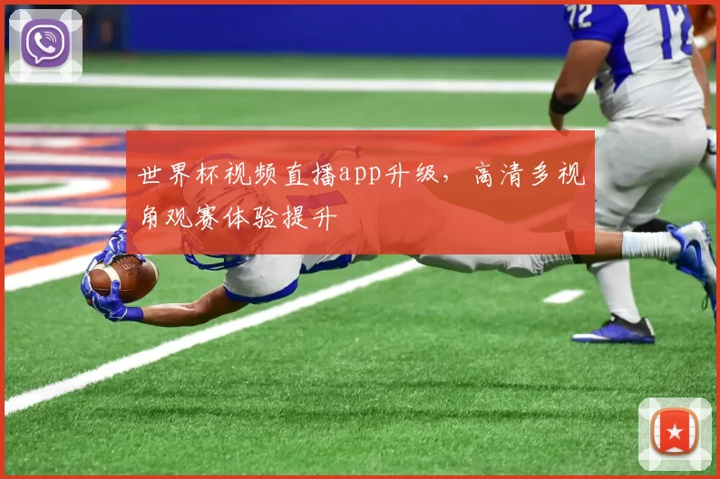世界杯视频直播app升级,高清多视角观赛体验提升