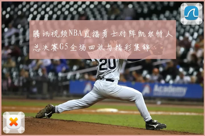 腾讯视频NBA直播勇士对阵凯尔特人总决赛G5全场回放与精彩集锦