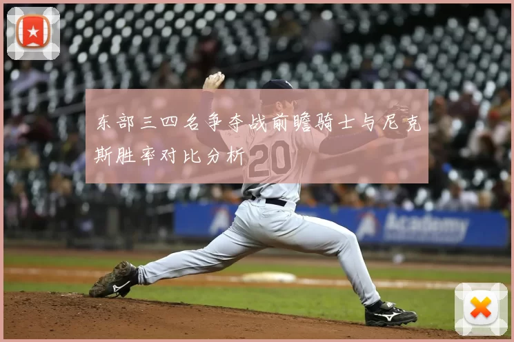 东部三四名争夺战前瞻骑士与尼克斯胜率对比分析