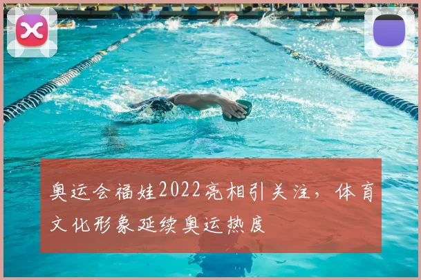 奥运会福娃2022亮相引关注，体育文化形象延续奥运热度