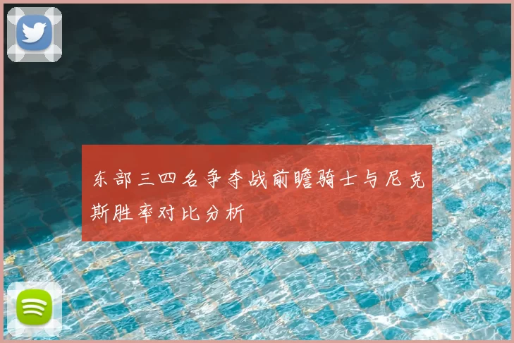 东部三四名争夺战前瞻骑士与尼克斯胜率对比分析