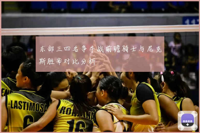 东部三四名争夺战前瞻骑士与尼克斯胜率对比分析