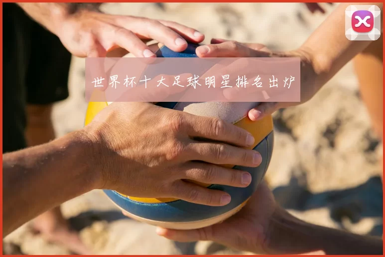 世界杯十大足球明星排名出炉