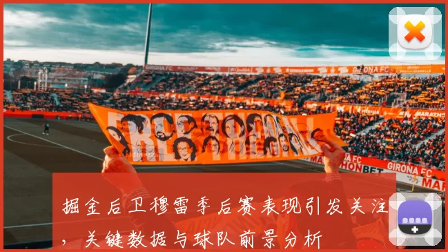 掘金后卫穆雷季后赛表现引发关注，关键数据与球队前景分析