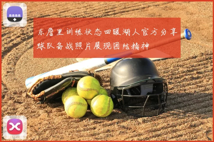 东詹里训练状态回暖湖人官方分享球队备战照片展现团结精神