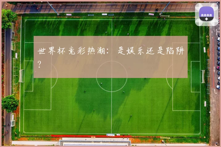 世界杯竞彩热潮:是娱乐还是陷阱?