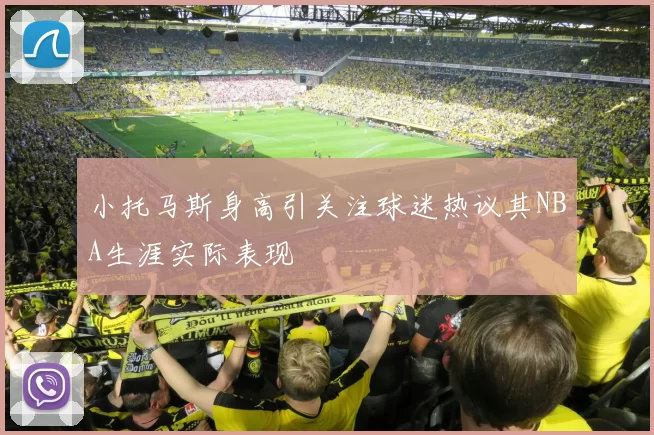 小托马斯身高引关注球迷热议其NBA生涯实际表现